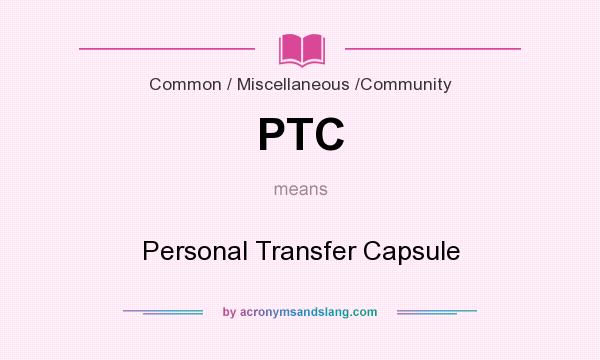 What does PTC mean? It stands for Personal Transfer Capsule