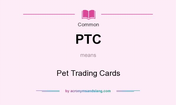 What does PTC mean? It stands for Pet Trading Cards