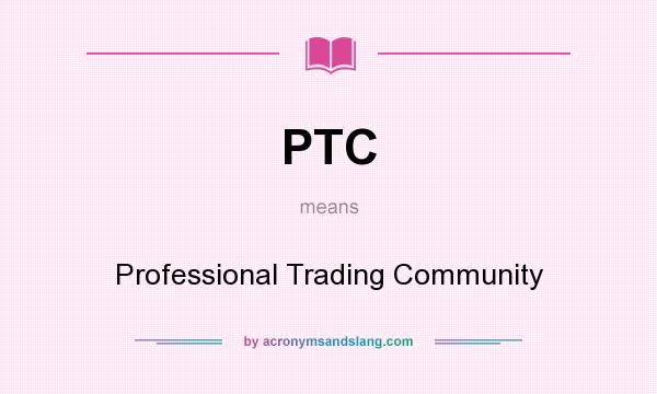 What does PTC mean? It stands for Professional Trading Community