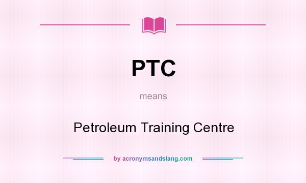 What does PTC mean? It stands for Petroleum Training Centre