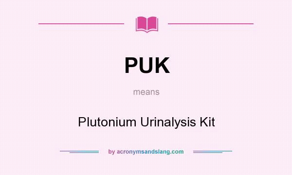 What does PUK mean? It stands for Plutonium Urinalysis Kit