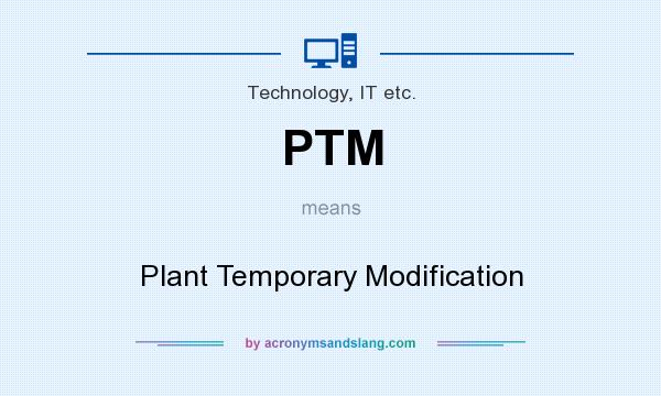What does PTM mean? It stands for Plant Temporary Modification