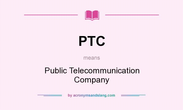 What does PTC mean? It stands for Public Telecommunication Company