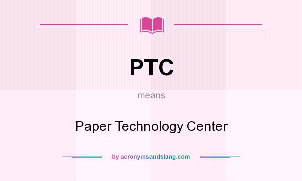 What does PTC mean? It stands for Paper Technology Center