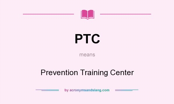 What does PTC mean? It stands for Prevention Training Center