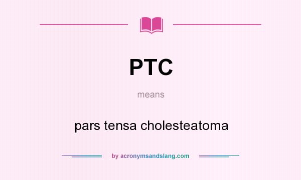 What does PTC mean? It stands for pars tensa cholesteatoma