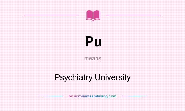 What does Pu mean? It stands for Psychiatry University