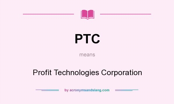 What does PTC mean? It stands for Profit Technologies Corporation