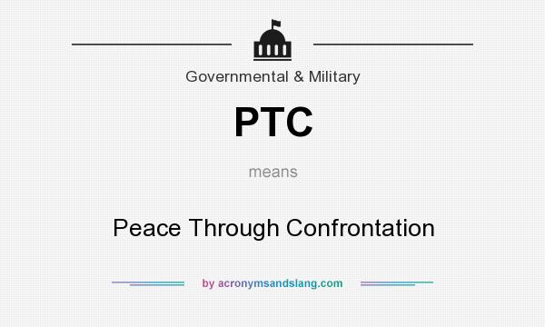What does PTC mean? It stands for Peace Through Confrontation