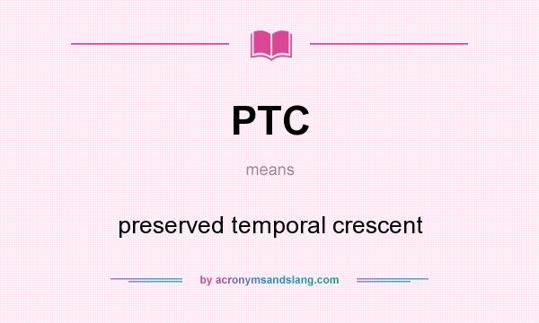 What does PTC mean? It stands for preserved temporal crescent