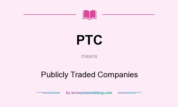 What does PTC mean? It stands for Publicly Traded Companies