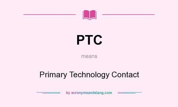 What does PTC mean? It stands for Primary Technology Contact