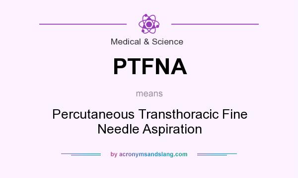 What does PTFNA mean? It stands for Percutaneous Transthoracic Fine Needle Aspiration