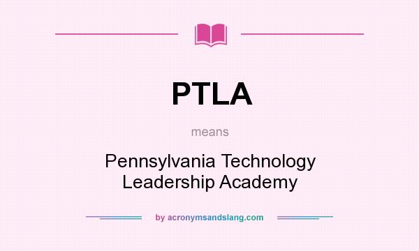 What does PTLA mean? It stands for Pennsylvania Technology Leadership Academy