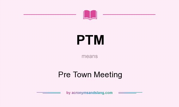 What does PTM mean? It stands for Pre Town Meeting