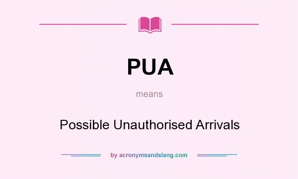 What does PUA mean? It stands for Possible Unauthorised Arrivals