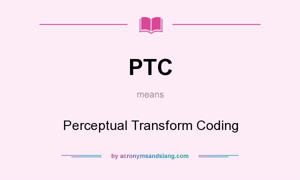 What does PTC mean? It stands for Perceptual Transform Coding