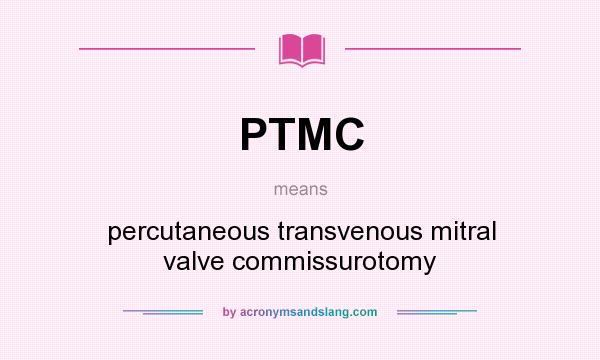 What does PTMC mean? It stands for percutaneous transvenous mitral valve commissurotomy