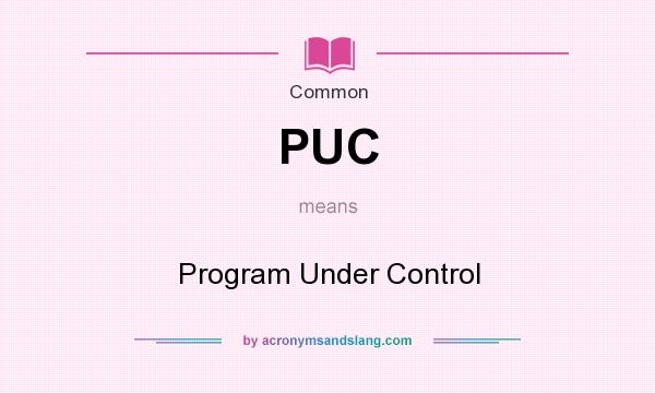 What does PUC mean? It stands for Program Under Control