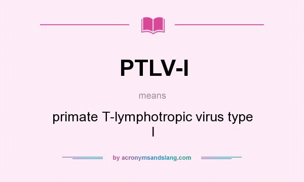 What does PTLV-I mean? It stands for primate T-lymphotropic virus type I