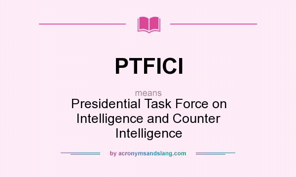 What does PTFICI mean? It stands for Presidential Task Force on Intelligence and Counter Intelligence