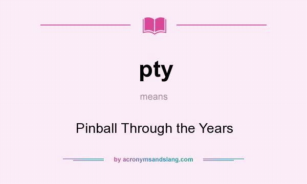 What does pty mean? It stands for Pinball Through the Years