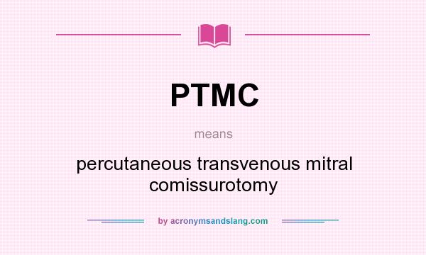 What does PTMC mean? It stands for percutaneous transvenous mitral comissurotomy