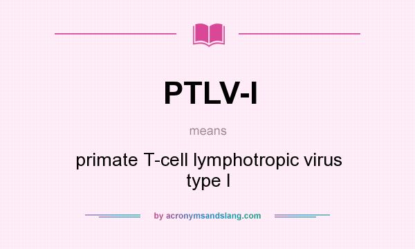 What does PTLV-I mean? It stands for primate T-cell lymphotropic virus type I