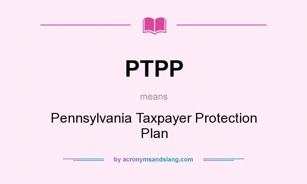 What does PTPP mean? It stands for Pennsylvania Taxpayer Protection Plan