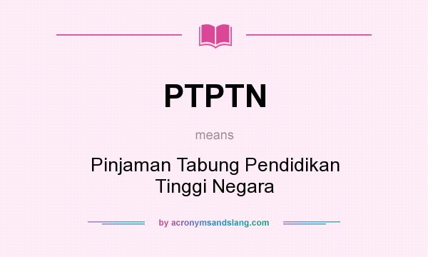 What does PTPTN mean? It stands for Pinjaman Tabung Pendidikan Tinggi Negara