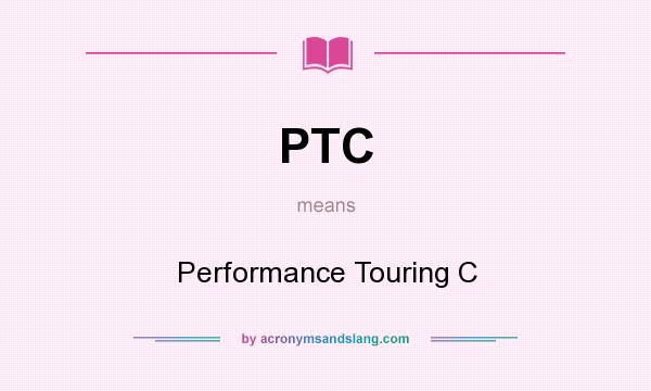 What does PTC mean? It stands for Performance Touring C
