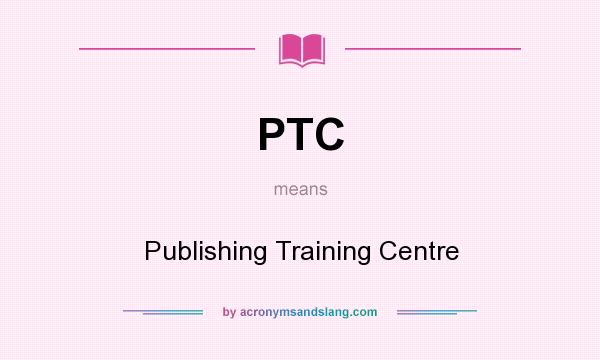 What does PTC mean? It stands for Publishing Training Centre