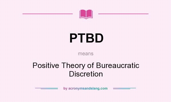 What does PTBD mean? It stands for Positive Theory of Bureaucratic Discretion