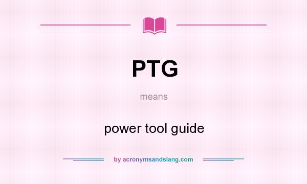 What does PTG mean? It stands for power tool guide