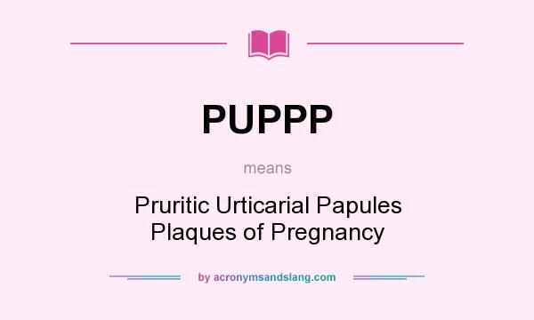 What does PUPPP mean? It stands for Pruritic Urticarial Papules Plaques of Pregnancy