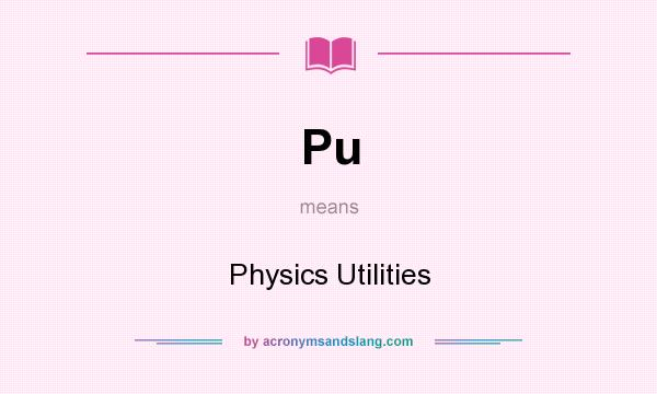 What does Pu mean? It stands for Physics Utilities