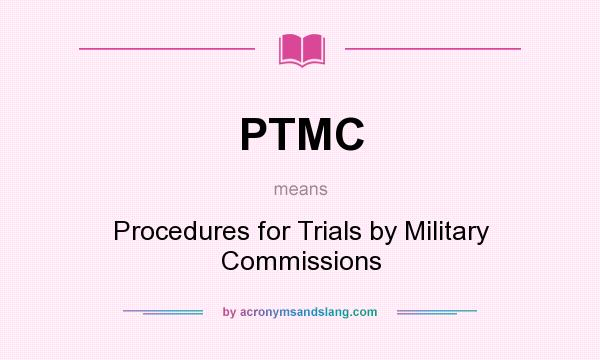 What does PTMC mean? It stands for Procedures for Trials by Military Commissions
