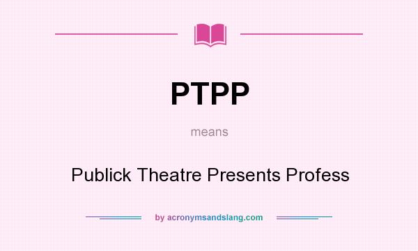 What does PTPP mean? It stands for Publick Theatre Presents Profess