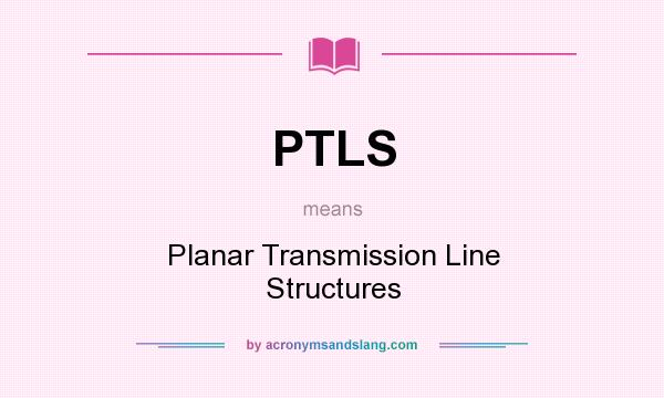 What does PTLS mean? It stands for Planar Transmission Line Structures