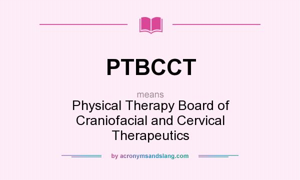 What does PTBCCT mean? It stands for Physical Therapy Board of Craniofacial and Cervical Therapeutics