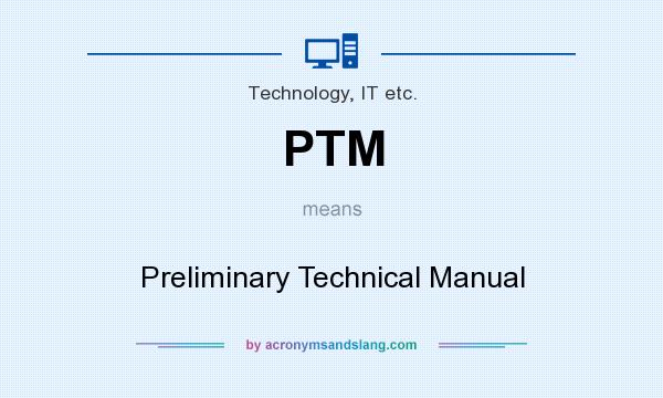 What does PTM mean? It stands for Preliminary Technical Manual
