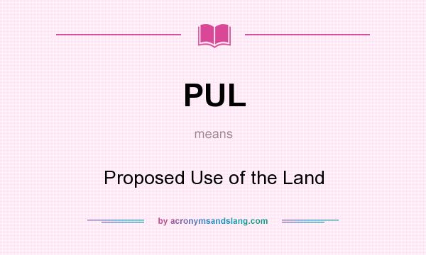 What does PUL mean? It stands for Proposed Use of the Land