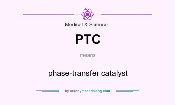 What does PTC mean? It stands for phase-transfer catalyst