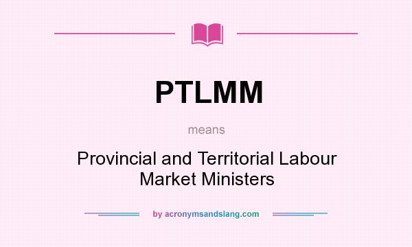 What does PTLMM mean? It stands for Provincial and Territorial Labour Market Ministers