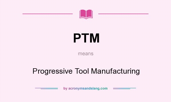 What does PTM mean? It stands for Progressive Tool Manufacturing