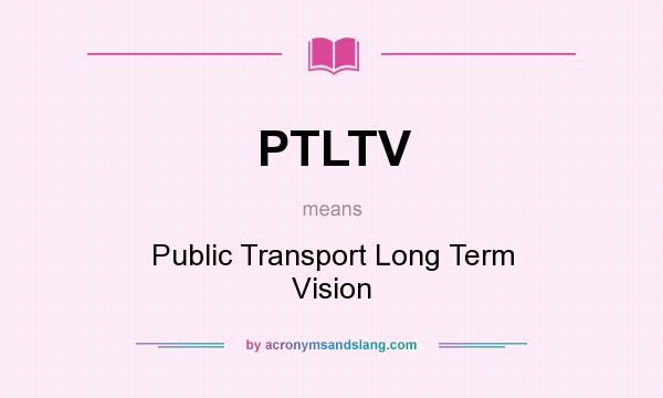 What does PTLTV mean? It stands for Public Transport Long Term Vision