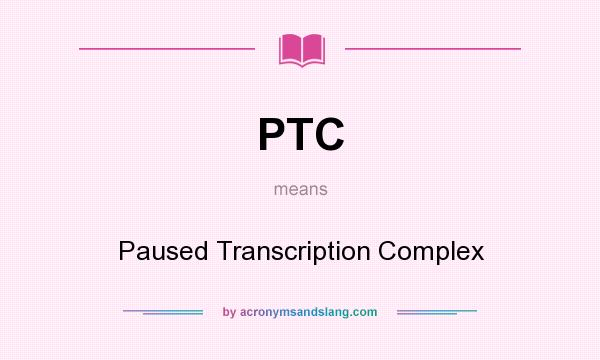 What does PTC mean? It stands for Paused Transcription Complex