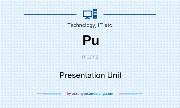 What does Pu mean? It stands for Presentation Unit