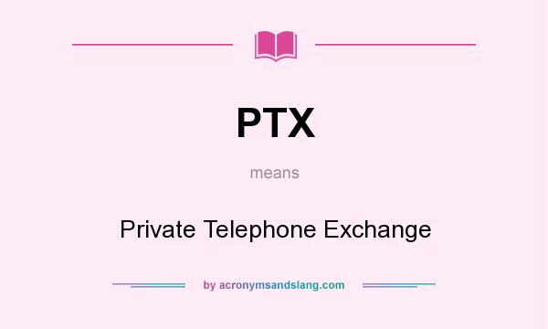 What does PTX mean? It stands for Private Telephone Exchange