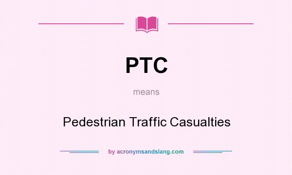 What does PTC mean? It stands for Pedestrian Traffic Casualties